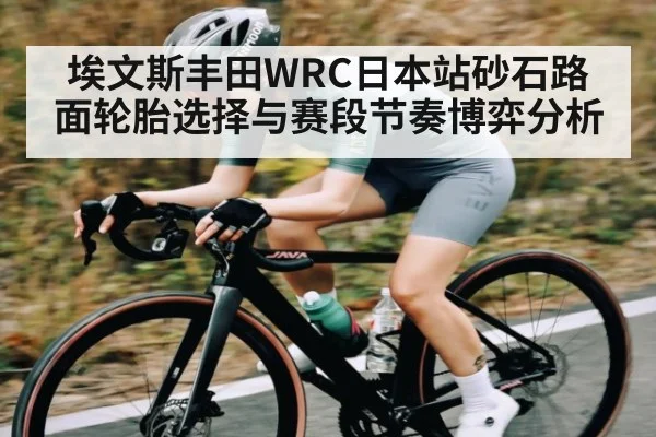 埃文斯丰田WRC日本站砂石路面轮胎选择与赛段节奏博弈分析